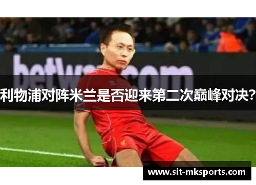 利物浦对阵米兰是否迎来第二次巅峰对决?